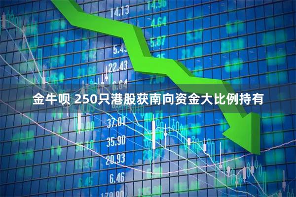 金牛呗 250只港股获南向资金大比例持有